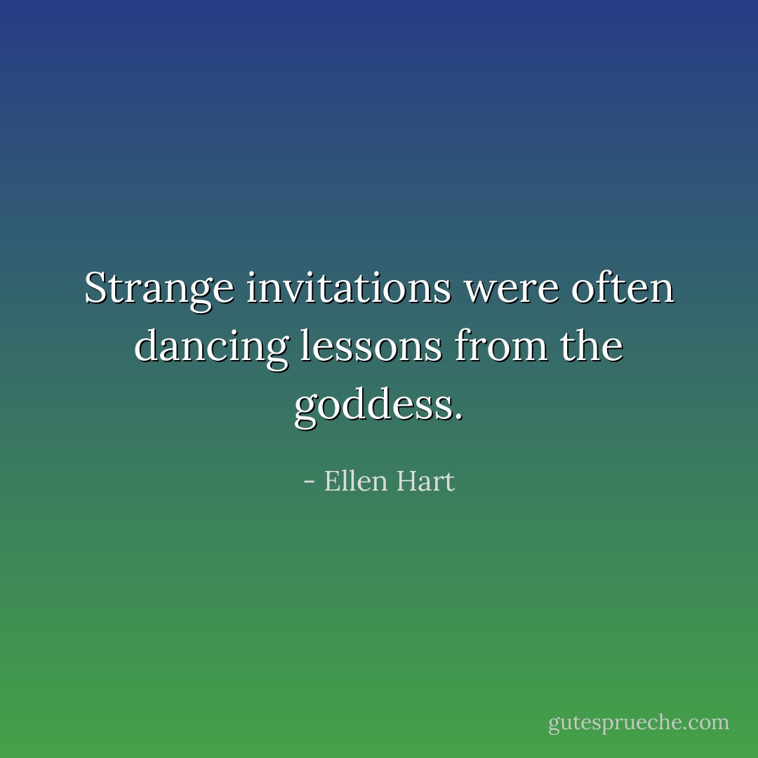 Strange invitations were often dancing lessons from the goddess. - Ellen Hart