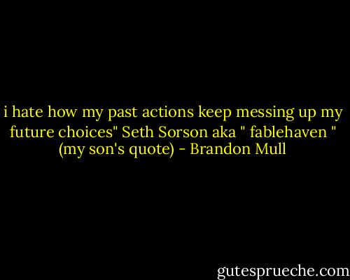 i hate how my past actions keep messing up my future choices" Seth Sorson aka " fablehaven " (my son's quote) - Brandon Mull
