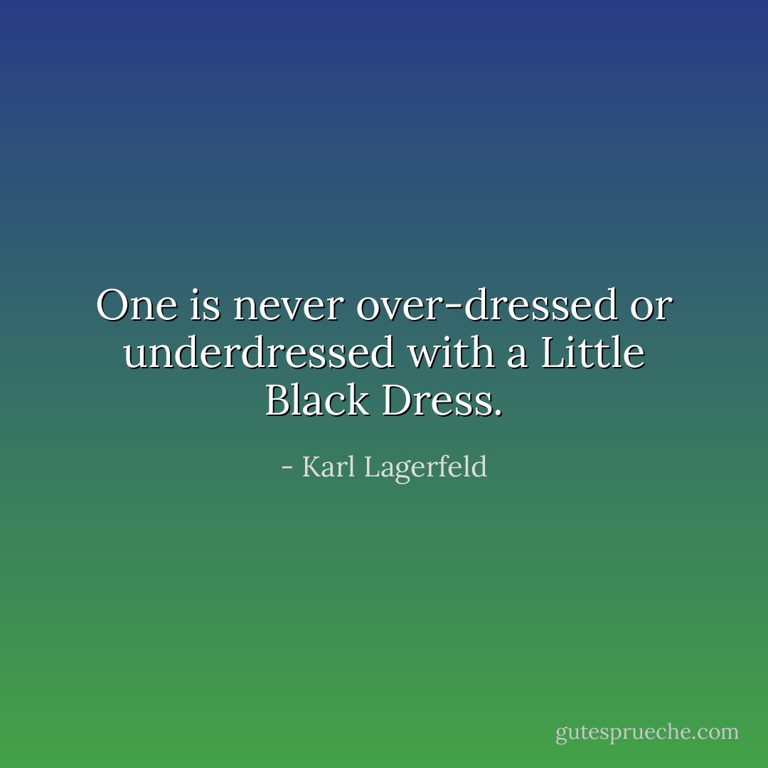 One is never over-dressed or underdressed with a Little Black Dress. - Karl Lagerfeld