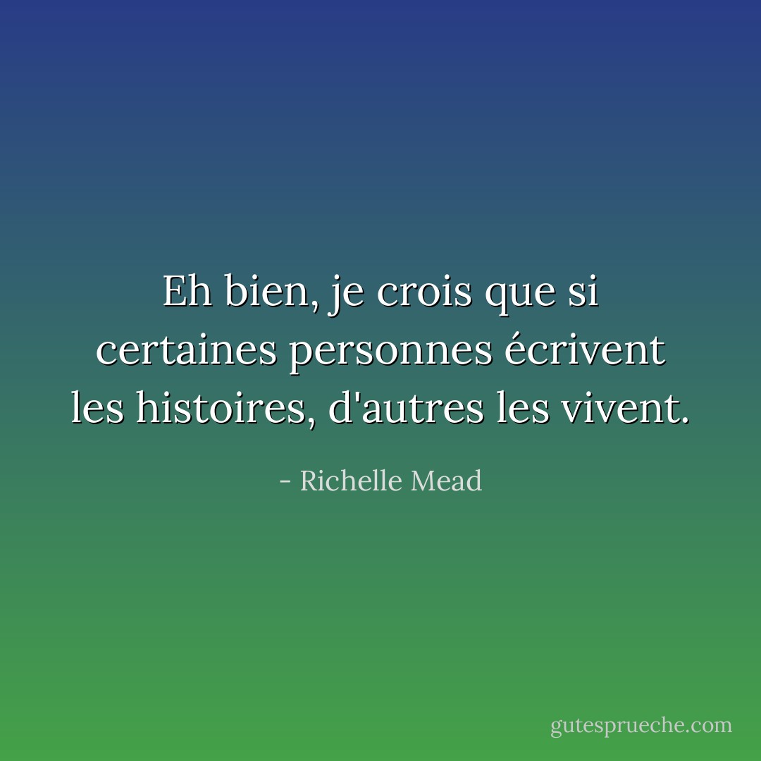 Eh bien, je crois que si certaines personnes écrivent les histoires, d'autres les vivent. - Richelle Mead