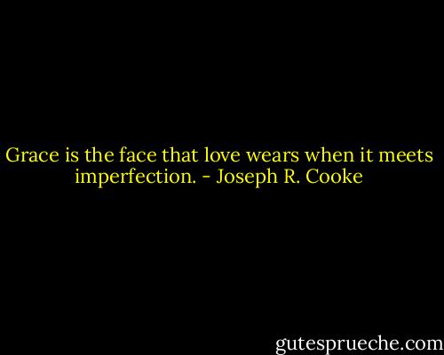 Grace is the face that love wears when it meets imperfection. - Joseph R. Cooke