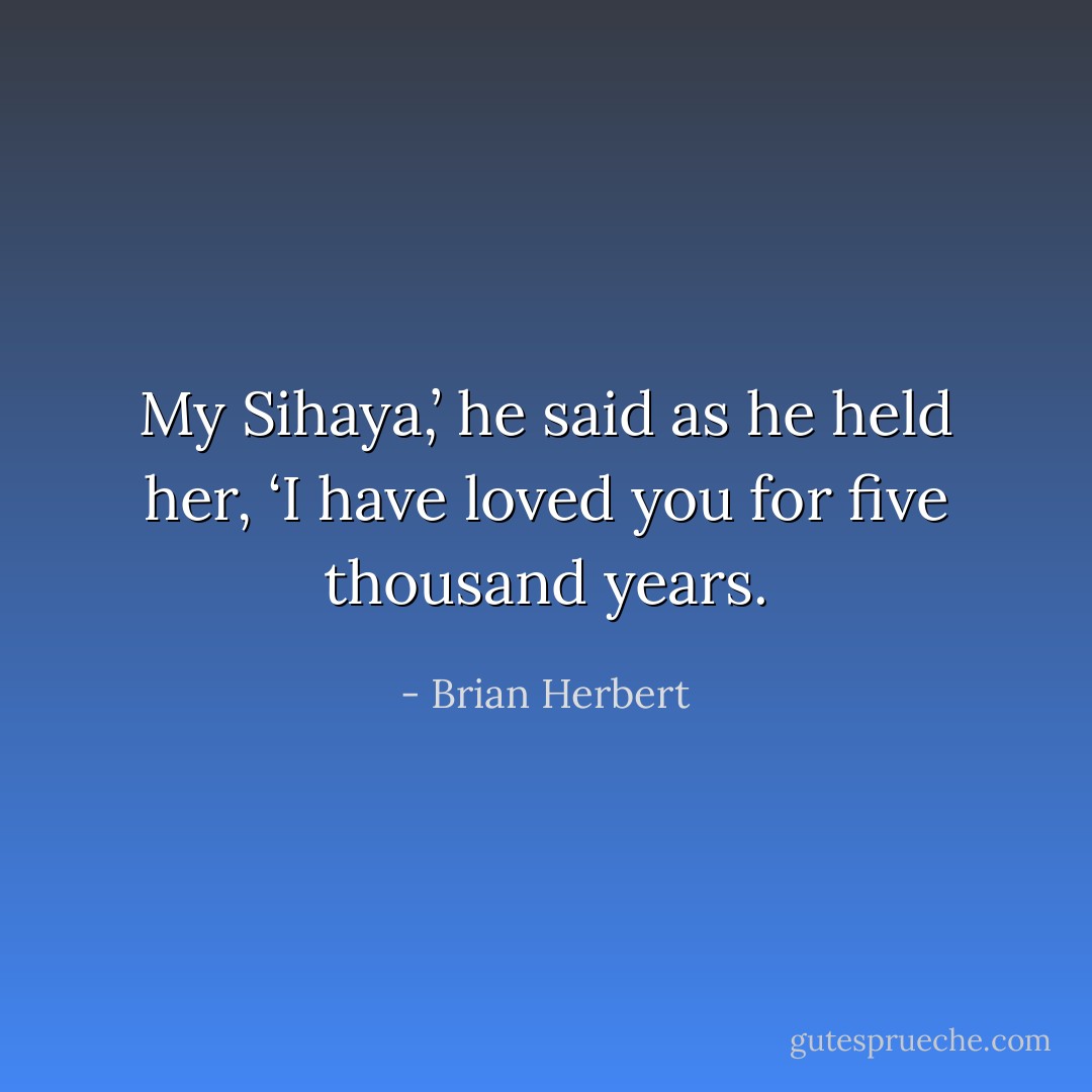 My Sihaya,’ he said as he held her, ‘I have loved you for five thousand years. - Brian Herbert