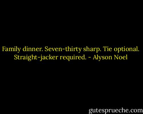 Family dinner. Seven-thirty sharp. Tie optional. Straight-jacker required. - Alyson Noel