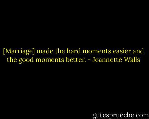 [Marriage] made the hard moments easier and the good moments better. - Jeannette Walls