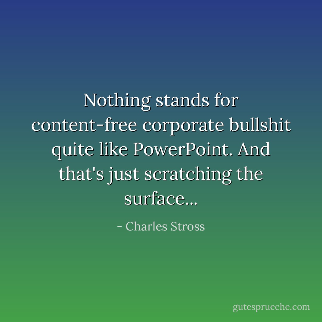 Nothing stands for content-free corporate bullshit quite like PowerPoint. And that's just scratching the surface... - Charles Stross