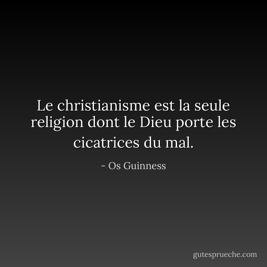 Le christianisme est la seule religion dont le Dieu porte les cicatrices du mal. - Os Guinness