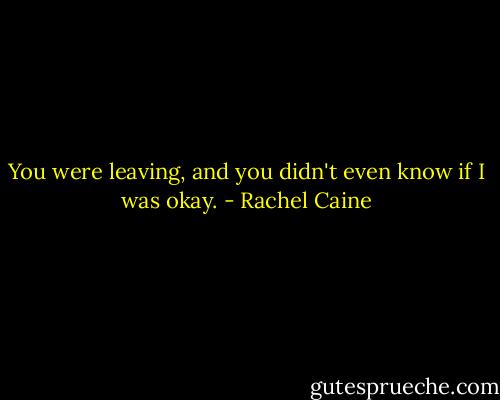 You were leaving, and you didn't even know if I was okay. - Rachel Caine