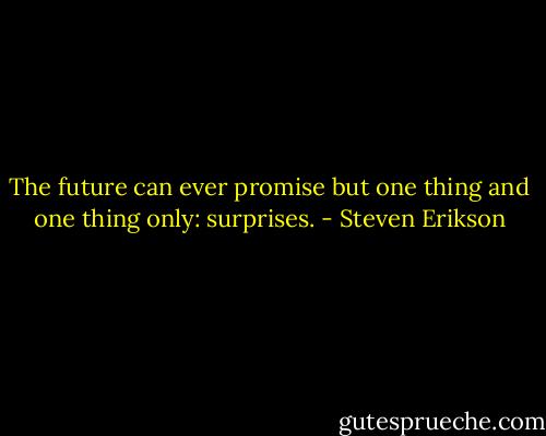 The future can ever promise but one thing and one thing only: surprises. - Steven Erikson