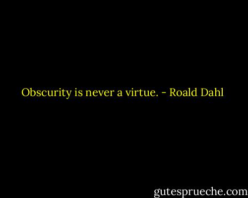 Obscurity is never a virtue. - Roald Dahl
