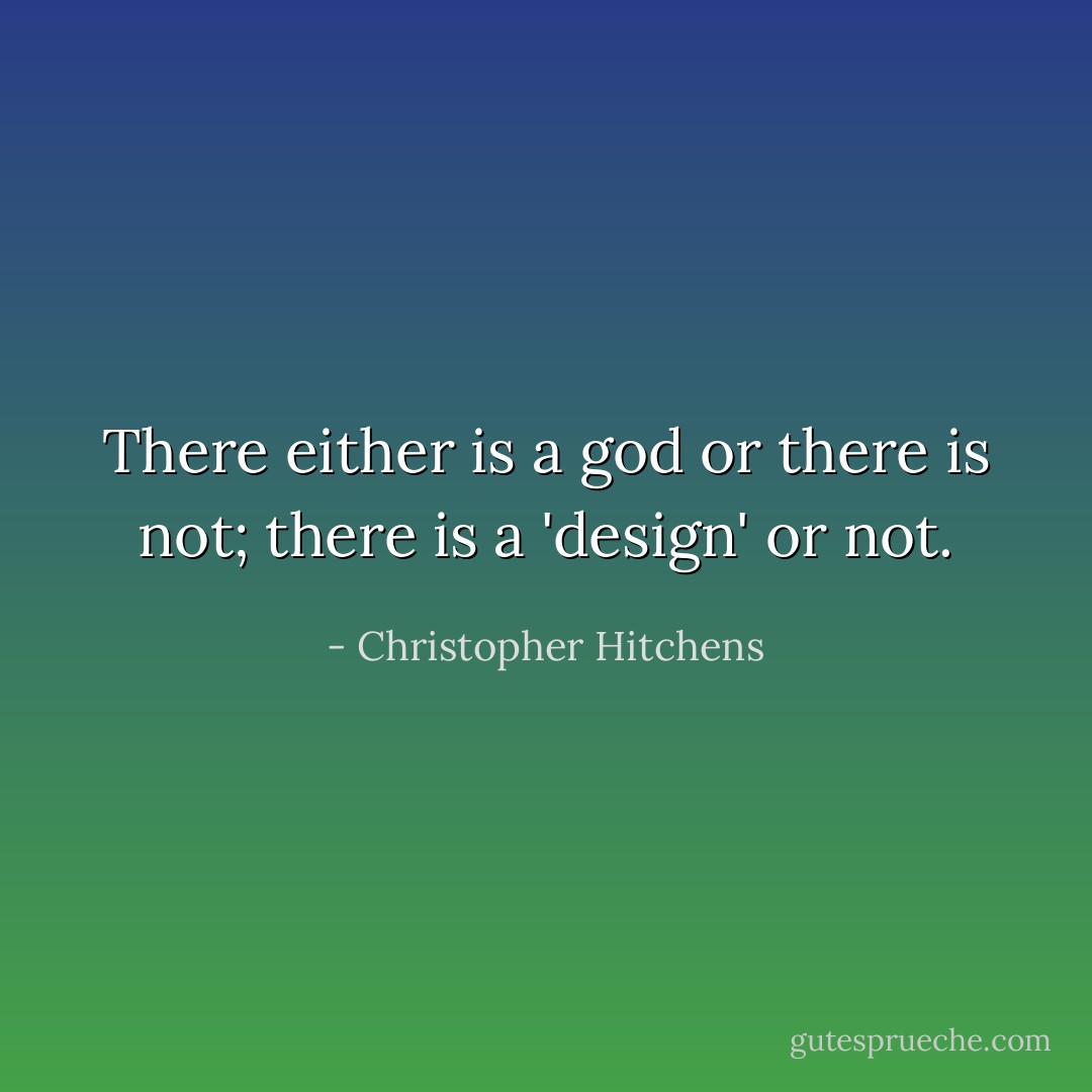 There either is a god or there is not; there is a 'design' or not. - Christopher Hitchens