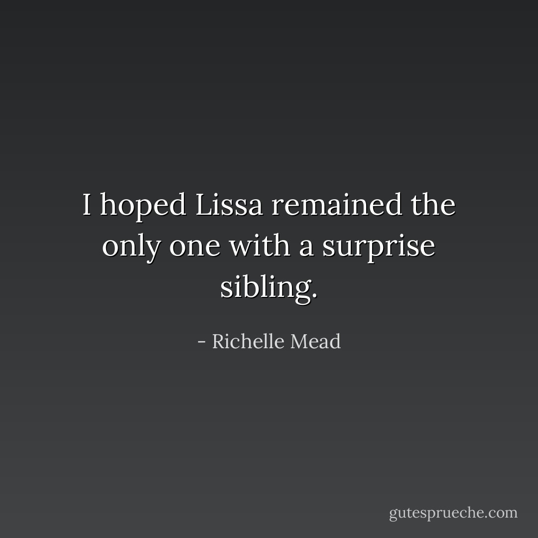 I hoped Lissa remained the only one with a surprise sibling. - Richelle Mead
