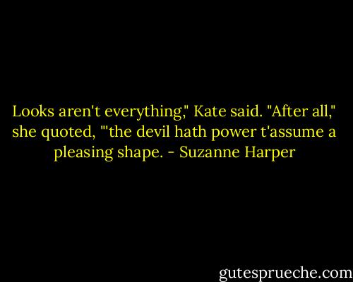 Looks aren't everything," Kate said. "After all," she quoted, "'the devil hath power t'assume a pleasing shape. - Suzanne Harper
