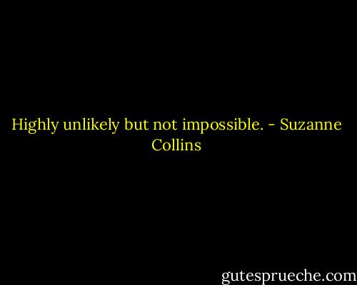 Highly unlikely but not impossible. - Suzanne Collins