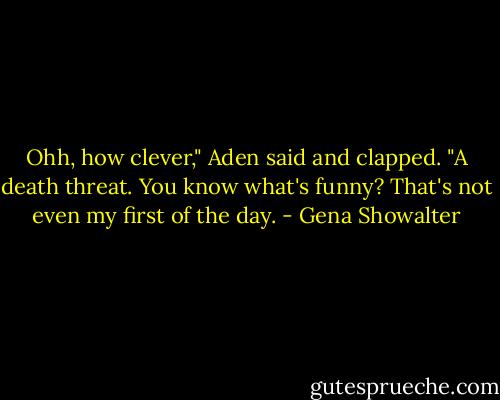 Ohh, how clever," Aden said and clapped. "A death threat. You know what's funny? That's not even my first of the day. - Gena Showalter