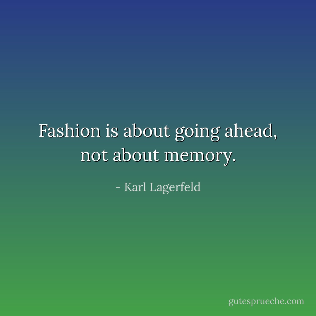 Fashion is about going ahead, not about memory. - Karl Lagerfeld