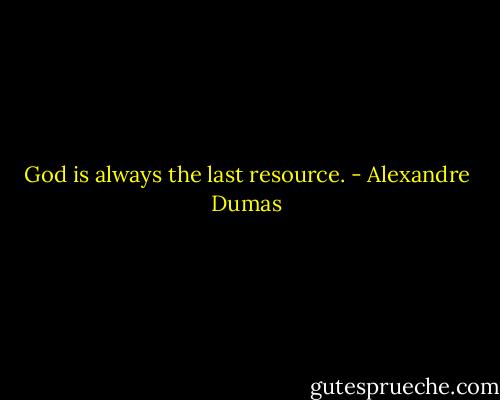 God is always the last resource. - Alexandre Dumas