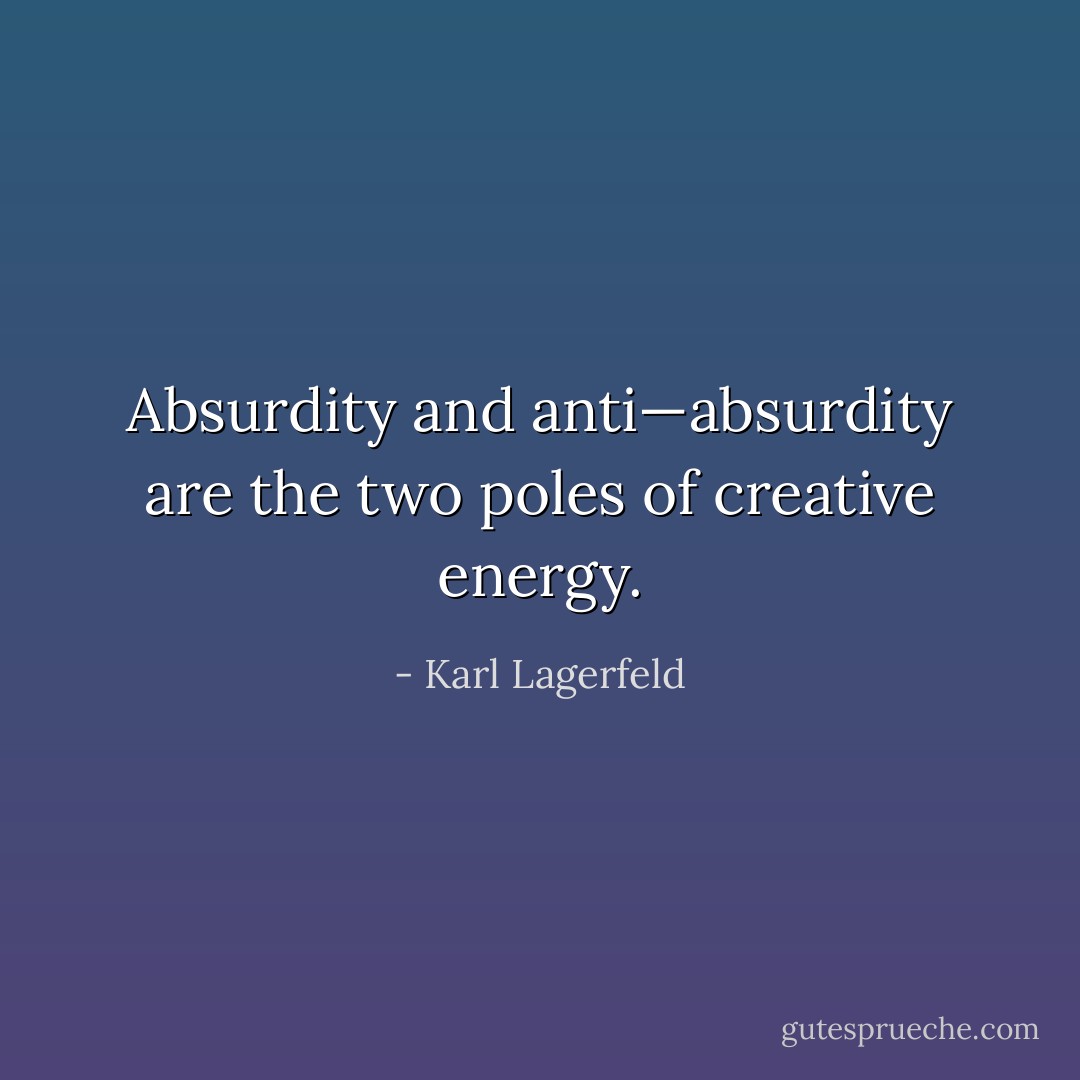 Absurdity and anti—absurdity are the two poles of creative energy. - Karl Lagerfeld