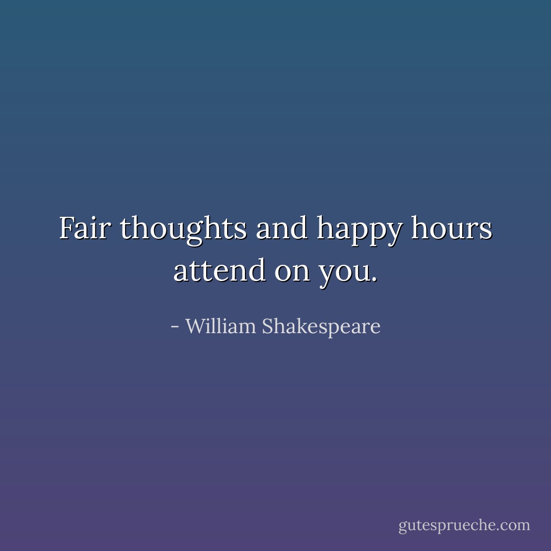 Fair thoughts and happy hours attend on you. - William Shakespeare