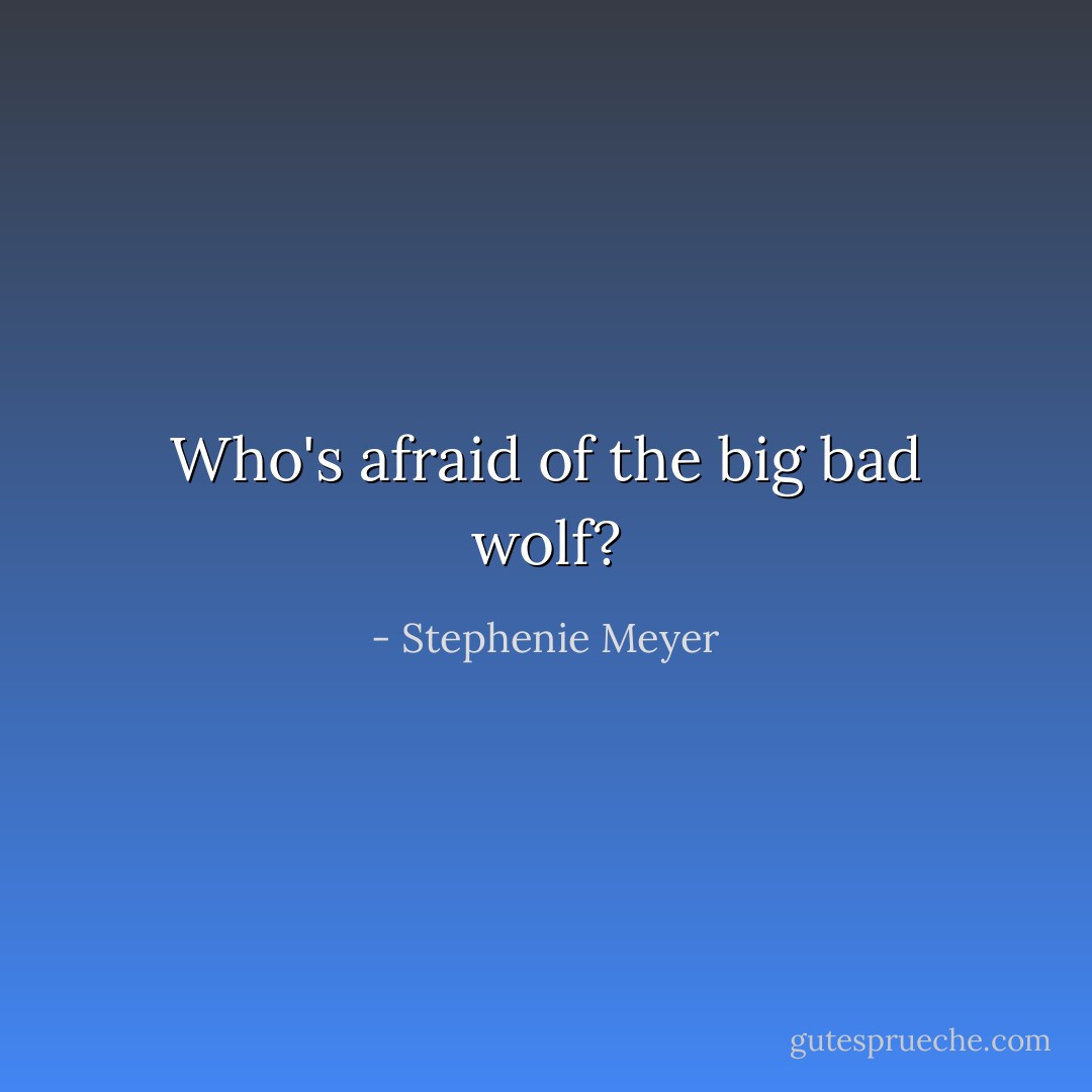 Who's afraid of the big bad wolf? - Stephenie Meyer
