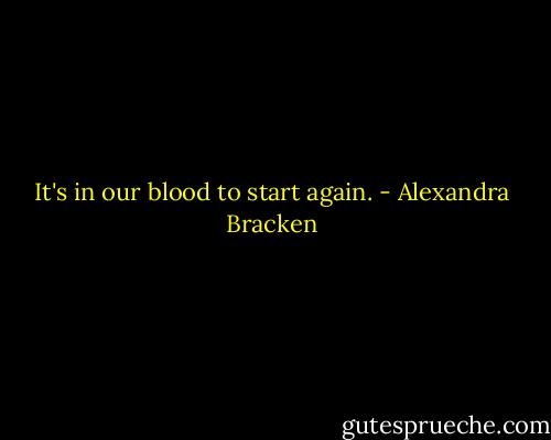 It's in our blood to start again. - Alexandra Bracken