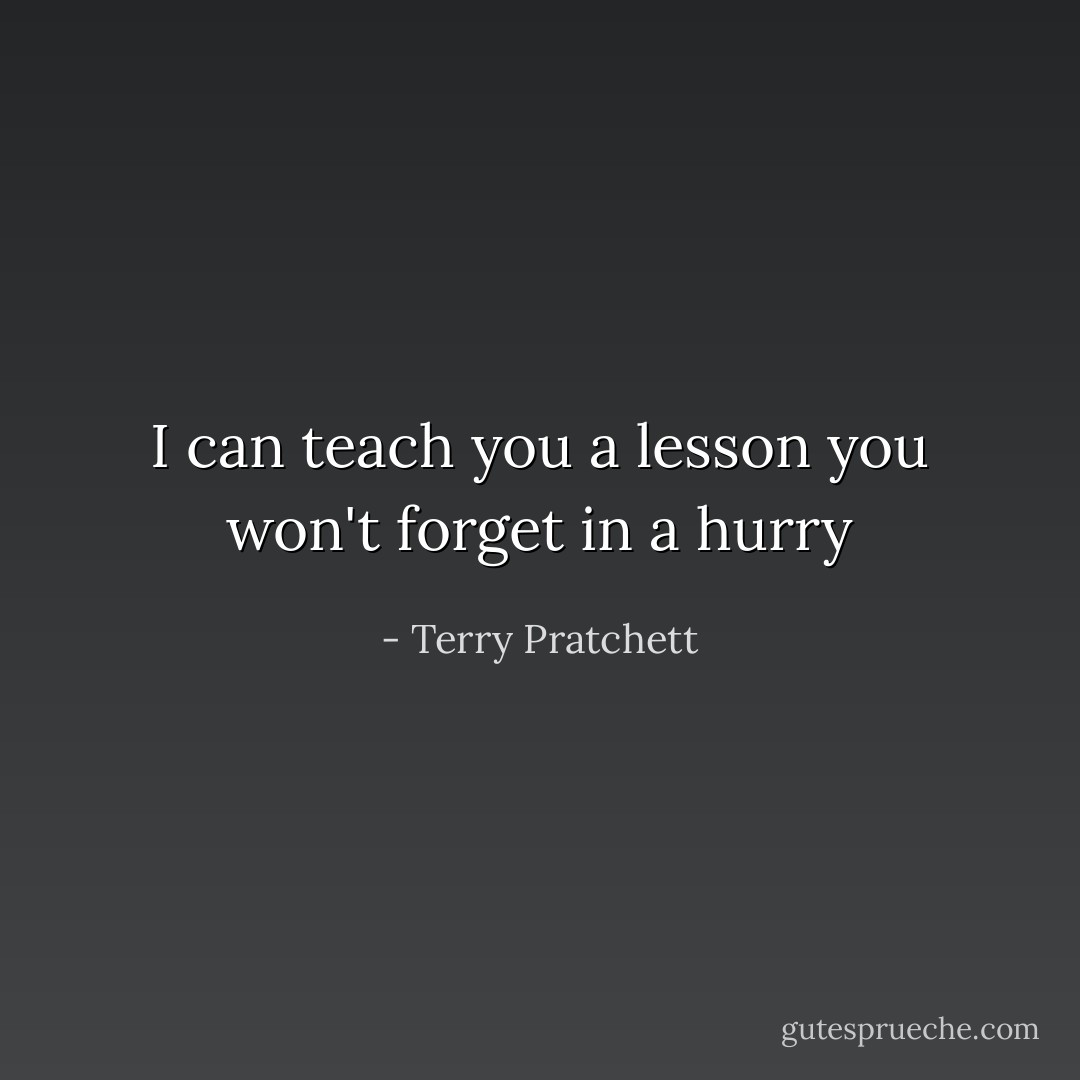 I can teach you a lesson you won't forget in a hurry - Terry Pratchett
