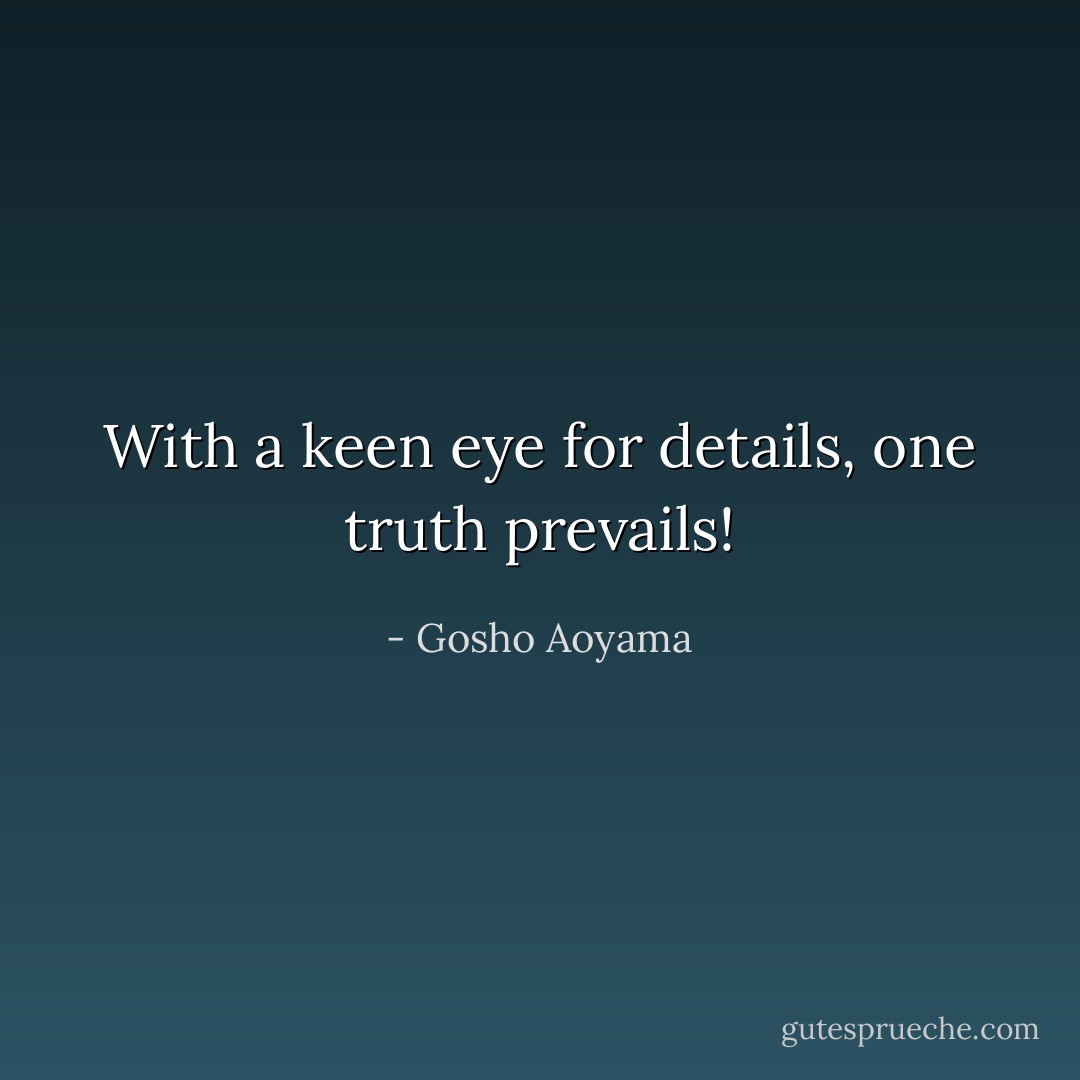 With a keen eye for details, one truth prevails! - Gosho Aoyama