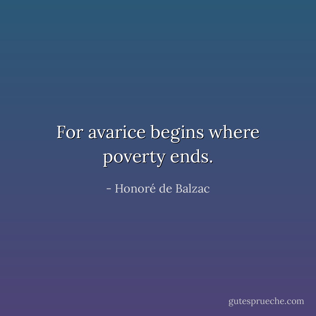 For avarice begins where poverty ends. - Honoré de Balzac