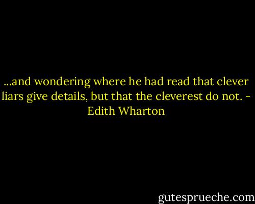 ...and wondering where he had read that clever liars give details, but that the cleverest do not. - Edith Wharton