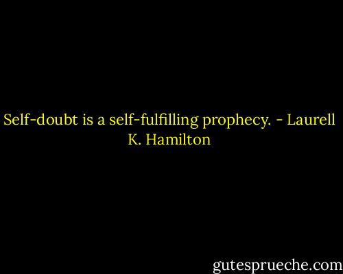 Self-doubt is a self-fulfilling prophecy. - Laurell K. Hamilton