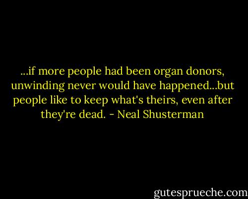 ...if more people had been organ donors, unwinding never would have happened...but people like to keep what's theirs, even after they're dead. - Neal Shusterman