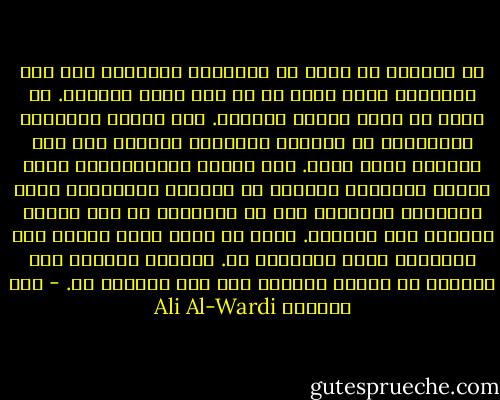 لا يستطيع أن يدنو من الحقيقة الكاملة إلا ذلك المشكّك الذي ينظر في كل رأي نظرة الحياد.<br />إن الشك هو طريق البحث العلمي. ولم يستطع العلماء المحدثون أن ببزّوا أسلافهم بالبحث إلا بعد اتبعوا طريق الشك.<br />أما أولئك المتحذلقون الذي آمنوا بتقاليد آبائهم ثم جاؤونا يتفيقهون بطلب الحقيقة المجردة فهم لا يستحقون في نظر العلم الحديث غير البصاق.<br />إننا لا نلوم رجال الدين على إيمانهم الذي يتمسكون به. ولكننا نلومهم على التطفل في البحث العلمي وهم غير جديرين به. - علي الوردي Ali Al-Wardi