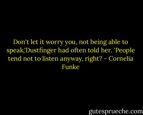 Don't let it worry you, not being able to speak,'Dustfinger had often told her. 'People tend not to listen anyway, right? - Cornelia Funke