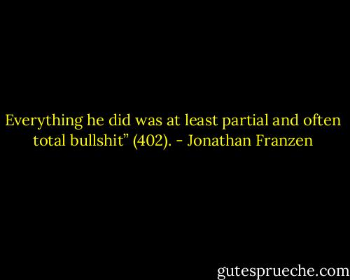 Everything he did was at least partial and often total bullshit” (402). - Jonathan Franzen