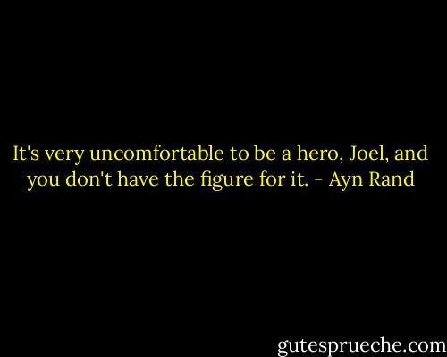 It's very uncomfortable to be a hero, Joel, and you don't have the figure for it. - Ayn Rand