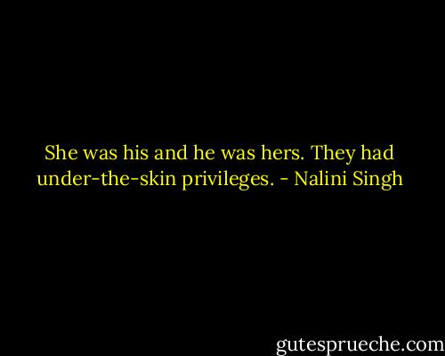 She was his and he was hers. They had under-the-skin privileges. - Nalini Singh