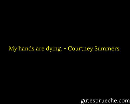 My hands are dying. - Courtney Summers