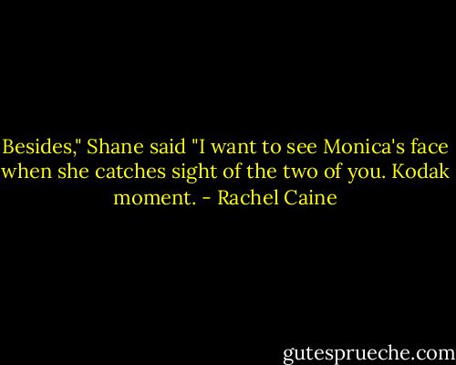 Besides," Shane said "I want to see Monica's face<br />when she catches sight of the two of you. Kodak moment. - Rachel Caine