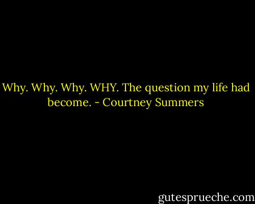 Why. Why. Why. WHY.<br />The question my life had become. - Courtney Summers