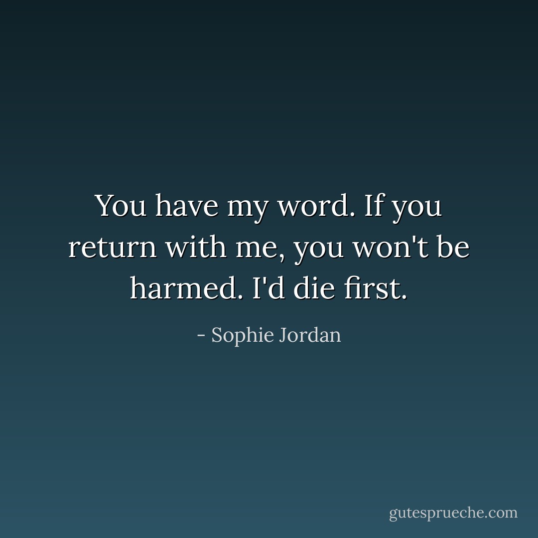 You have my word. If you return with me, you won't be harmed. I'd die first. - Sophie Jordan