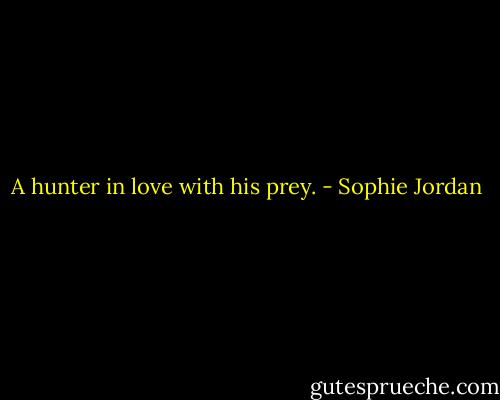 A hunter in love with his prey. - Sophie Jordan