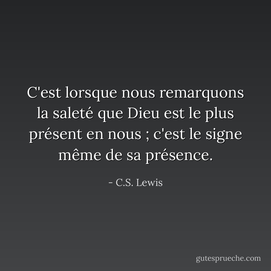 C'est lorsque nous remarquons la saleté que Dieu est le plus présent en nous ; c'est le signe même de sa présence. - C.S. Lewis
