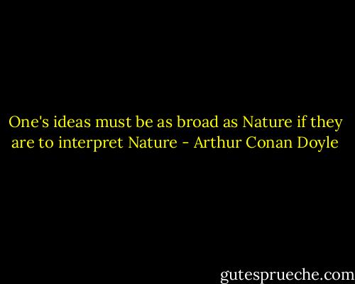 One's ideas must be as broad as Nature if they are to interpret Nature - Arthur Conan Doyle