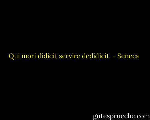 Qui mori didicit servire dedidicit. - Seneca