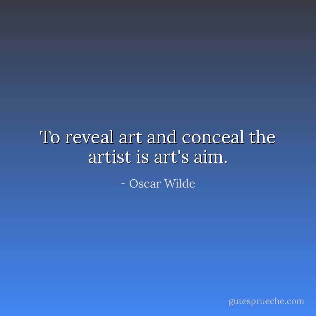 To reveal art and conceal the artist is art's aim. - Oscar Wilde