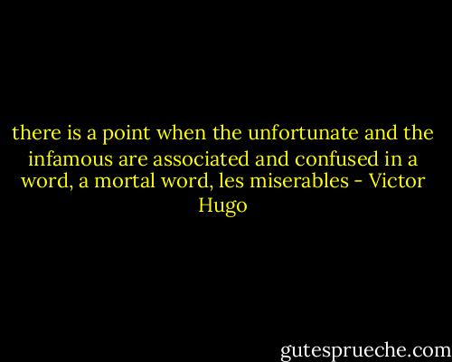 there is a point when the unfortunate and the infamous are associated and confused in a word, a mortal word, les miserables - Victor Hugo