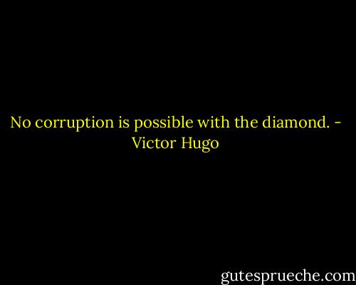 No corruption is possible with the diamond. - Victor Hugo