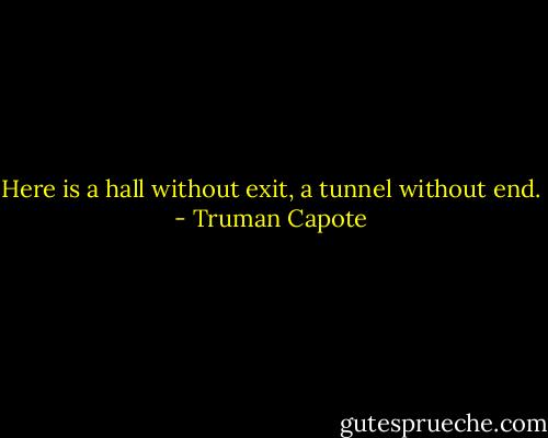Here is a hall without exit, a tunnel without end. - Truman Capote
