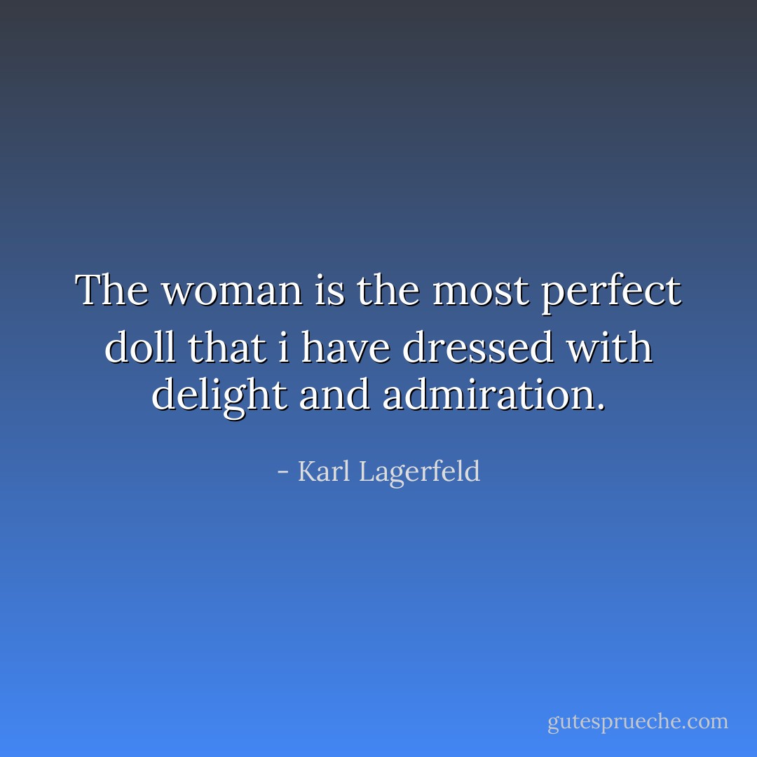 The woman is the most perfect doll that i have dressed with delight and admiration. - Karl Lagerfeld