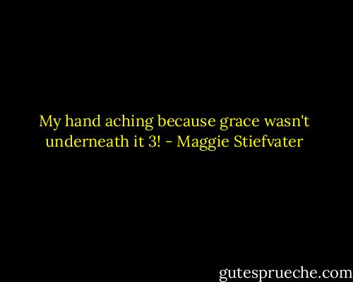My hand aching because grace wasn't underneath it 3! - Maggie Stiefvater