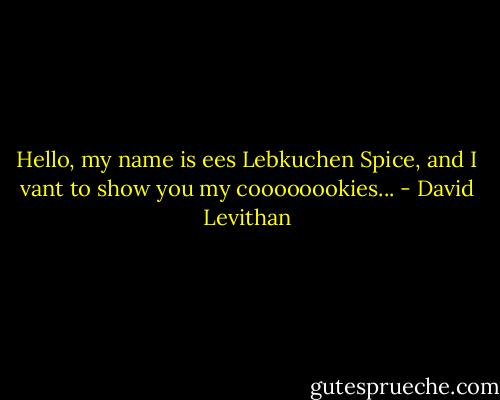 Hello, my name is ees Lebkuchen Spice, and I vant to show you my coooooookies... - David Levithan